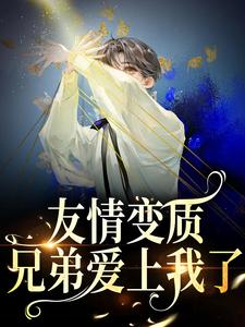 小说友情变质！兄弟爱上我了（于越代珩）最新章节在哪看