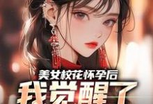 完结版美女校花怀孕后，我觉醒了奶爸系统在哪免费看，穆风李书颜小说在线阅读-树莓文学