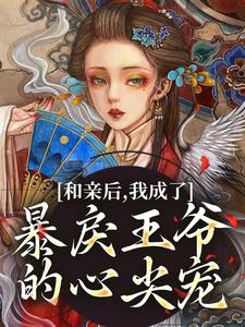 求助这本和亲后，我成了暴戾王爷的心尖宠小说在哪里可以看完结版