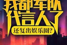 求助这本我都军队代言人了，还复出娱乐圈？小说在哪里可以看完结版-树莓文学