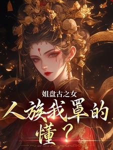 姐盘古之女，人族我罩的，懂？无弹窗盈袖最新章节列表