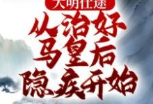 精彩章节阅读大明仕途：从治好马皇后隐疾开始(李青朱元璋)免费小说在线看-树莓文学