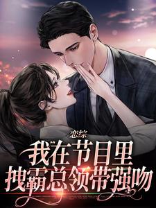 精彩章节阅读恋综：我在节目里，拽霸总领带强吻(时夕顾淮辰)免费小说在线看
