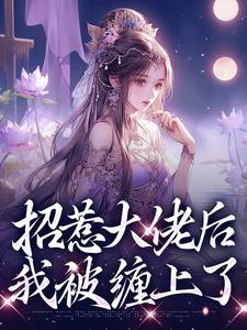 求助这本招惹大佬后，我被缠上了小说在哪里可以看完结版