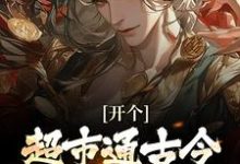 (全文)开个超市通古今，养活十万雄兵（李闯慕倾城）免费小说开个超市通古今，养活十万雄兵试读更新章节-树莓文学