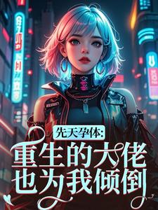 (全文)先天孕体：重生的大佬也为我倾倒(段珏秦空)全本免费在线阅读
