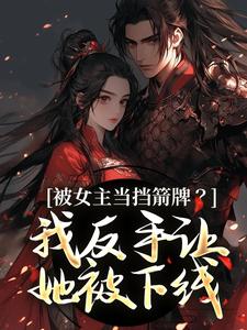 (全文)被女主当挡箭牌？我反手让她被下线完结小说推荐裴听月谢沉全本书籍阅读