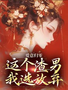 (全文)爱意归零，这个渣男我选放弃柳梦鸢傅璟羽完结小说推荐爱意归零，这个渣男我选放弃试读更新章节