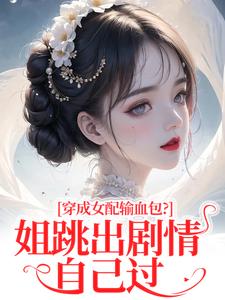穿成女配输血包？姐跳出剧情自己过姜淳于林小七完结小说推荐穿成女配输血包？姐跳出剧情自己过全本书籍阅读