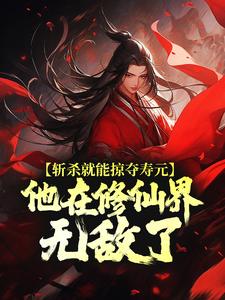 斩杀就能掠夺寿元，他在修仙界无敌了（杜天乐）全章小说阅读