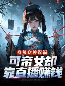 身负众神祝福，可帝女却靠直播赚钱热门小说排行榜身负众神祝福，可帝女却靠直播赚钱姬媱免费小说全本