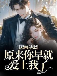 (全文)双向奔赴！原来你早就爱上我了（路星岚周池野）免费小说双向奔赴！原来你早就爱上我了试读更新章节