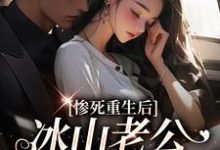 (全文)惨死重生后,冰山老公变疯批了姜婳裴湛最新完结小说惨死重生后,冰山老公变疯批了免费阅读-树莓文学