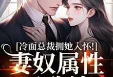 (全文)冷面总裁拥她入怀！妻奴属性已确认免费小说全本，武香香谢甯试读更新章节-树莓文学