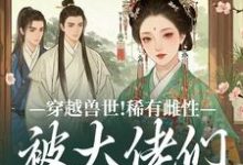 (全文)穿越兽世！稀有雌性被大佬们跪地求宠望初漠夏完结小说推荐穿越兽世！稀有雌性被大佬们跪地求宠试读更新章节-树莓文学
