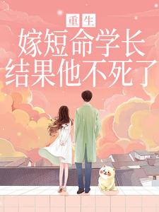 (全文)重生嫁短命学长，结果他不死了（陆月宋清和）试读更新章节重生嫁短命学长，结果他不死了免费小说