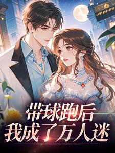 (全文)带球跑后，我成了万人迷（宋成彦姜棉）全本书籍阅读带球跑后，我成了万人迷免费小说全本