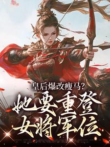 皇后爆改瘦马？她要重登女将军位热门小说排行榜皇后爆改瘦马？她要重登女将军位阮薇免费小说全本