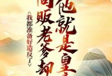 (全文)我都准备好造反了，商贩老爹却说他就是皇帝？（嬴政赵牧）免费小说我都准备好造反了，商贩老爹却说他就是皇帝？试读更新章节-树莓文学
