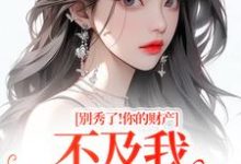 别秀了!你的财产不及我万分之一热门小说排行榜别秀了!你的财产不及我万分之一简梧免费小说全本-树莓文学