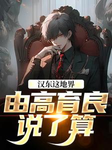 (全文)汉东这地界，由高育良说了算祁同伟高育良最新完结小说汉东这地界，由高育良说了算免费小说全本