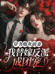 穿书炮灰前妻，我替嫁反派成团宠推荐完结小说，穿书炮灰前妻，我替嫁反派成团宠萧著免费小说全本