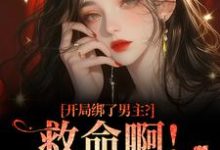 开局绑了男主？救命啊！我还想活最新完结小说开局绑了男主？救命啊！我还想活南辞枝免费小说-树莓文学