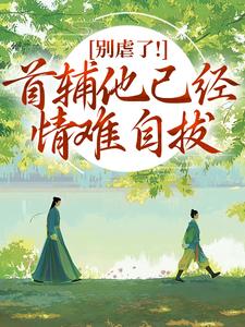 别虐了！首辅他已经情难自拔推荐完结小说，别虐了！首辅他已经情难自拔林嫣免费小说全本