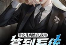 带女儿离婚后，我用签到系统成大佬苏洛最新完结小说，带女儿离婚后，我用签到系统成大佬全本免费在线阅读-树莓文学