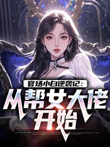 官场小白逆袭记：从帮女大佬开始（唐诚李文静）小说推荐官场小白逆袭记：从帮女大佬开始全章小说阅读