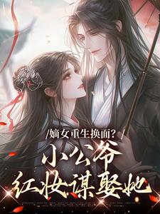 嫡女重生换面？小公爷红妆谋娶她（裴溟辰云霁）小说推荐嫡女重生换面？小公爷红妆谋娶她全章小说阅读