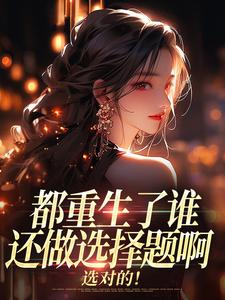 (全文)都重生了谁还做选择题啊，选对的！免费小说全本，徐吱靳闻洲试读更新章节