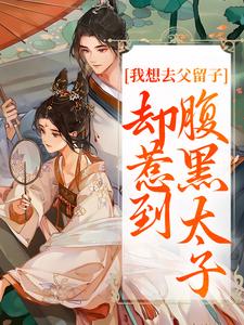 我想去父留子，却惹到腹黑太子推荐完结小说我想去父留子，却惹到腹黑太子(楚云汐顾承沐)免费小说全本