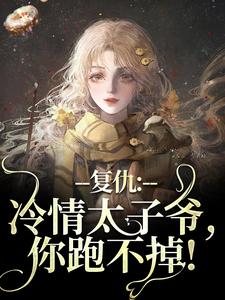 复仇：冷情太子爷，你跑不掉！最新完结小说复仇：冷情太子爷，你跑不掉！黛羚昂威免费小说
