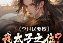 李世民要废我太子之位？看我气晕他完整版小说，李世民要废我太子之位？看我气晕他李承乾李世民全章小说阅读-树莓文学