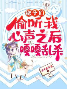 (全文)继子们偷听我心声之后，嘎嘎乱杀(乔芊芊)全本免费在线阅读
