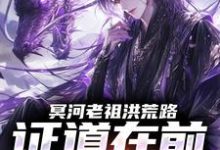 (全文)冥河老祖洪荒路：证道在前天道靠边冥河最新完结小说冥河老祖洪荒路：证道在前天道靠边免费小说全本-树莓文学