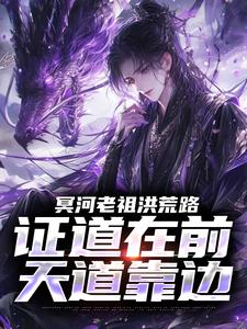 冥河老祖洪荒路：证道在前天道靠边完整版小说，冥河老祖洪荒路：证道在前天道靠边冥河全章小说阅读
