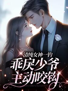 (全文)清纯女神一钓，乖戾少爷主动咬钩（余皎）试读更新章节清纯女神一钓，乖戾少爷主动咬钩免费小说
