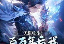 (全文)无限收徒！百万年后我徒弟遍地跑（秦渊）免费小说无限收徒！百万年后我徒弟遍地跑试读更新章节-树莓文学