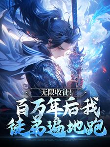 无限收徒！百万年后我徒弟遍地跑最新完结小说无限收徒！百万年后我徒弟遍地跑秦渊免费小说
