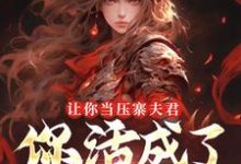 让你当压寨夫君,你活成了山大王?(顾铭)小说推荐让你当压寨夫君,你活成了山大王?全章小说阅读-树莓文学
