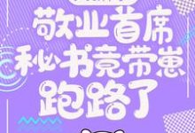 大新闻!敬业首席秘书竟带崽跑路了!最新章节阅读大新闻!敬业首席秘书竟带崽跑路了!(卫颜冷夜霆)试读更新章节-树莓文学