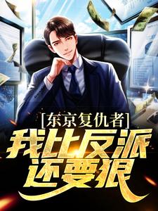 东京复仇者：我比反派还要狠藤井树热门小说排行榜东京复仇者：我比反派还要狠免费小说