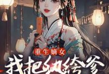 重生嫡女:我把纨绔爹养成皇帝啦完整版小说重生嫡女:我把纨绔爹养成皇帝啦(宋时欢宋惜颜)全章小说阅读-树莓文学