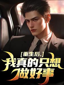 重生后，我真的只想做好事叶白完结小说推荐，重生后，我真的只想做好事全章小说阅读