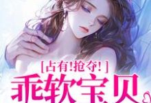(全文)占有！抢夺！乖软宝贝逃不掉（赵惊婉洛津）免费小说占有！抢夺！乖软宝贝逃不掉试读更新章节-树莓文学