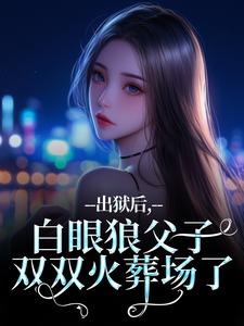 (全文)出狱后，白眼狼父子双双火葬场了桑若薄烬延完结小说推荐出狱后，白眼狼父子双双火葬场了试读更新章节