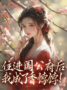 住进国公府后，我成了香饽饽！沈青梨魏缜热门小说排行榜住进国公府后，我成了香饽饽！免费小说
