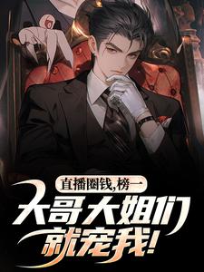 (全文)直播圈钱，榜一大哥大姐们就宠我！（江枫孙晨）全本书籍阅读直播圈钱，榜一大哥大姐们就宠我！免费小说全本